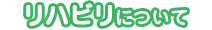 リハビリについて